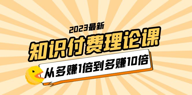 【第1406期】2023知识付费理论课,从多赚1倍到多赚10倍(10节视频课)