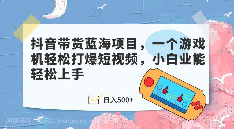 【第3941期】抖音带货蓝海项目,一个游戏机轻松打爆短视频,小白业能轻松上手