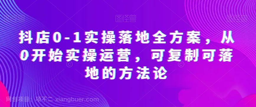 【第8882期】抖店0-1实操落地全方案，从0开始实操运营，可复制可落地的方法论