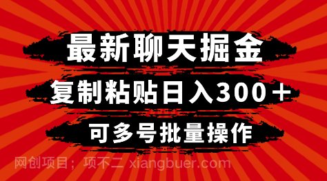 【第8886期】最新聊天掘金，复制粘贴日入300＋，可多号批量操作