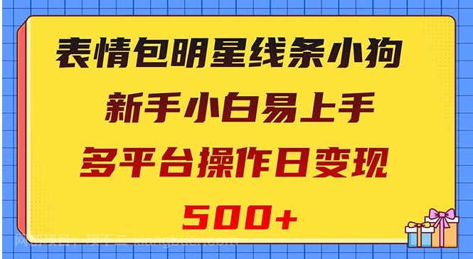 【第8908期】表情包明星线条小狗变现项目,小白易上手多平台操作日变现500+