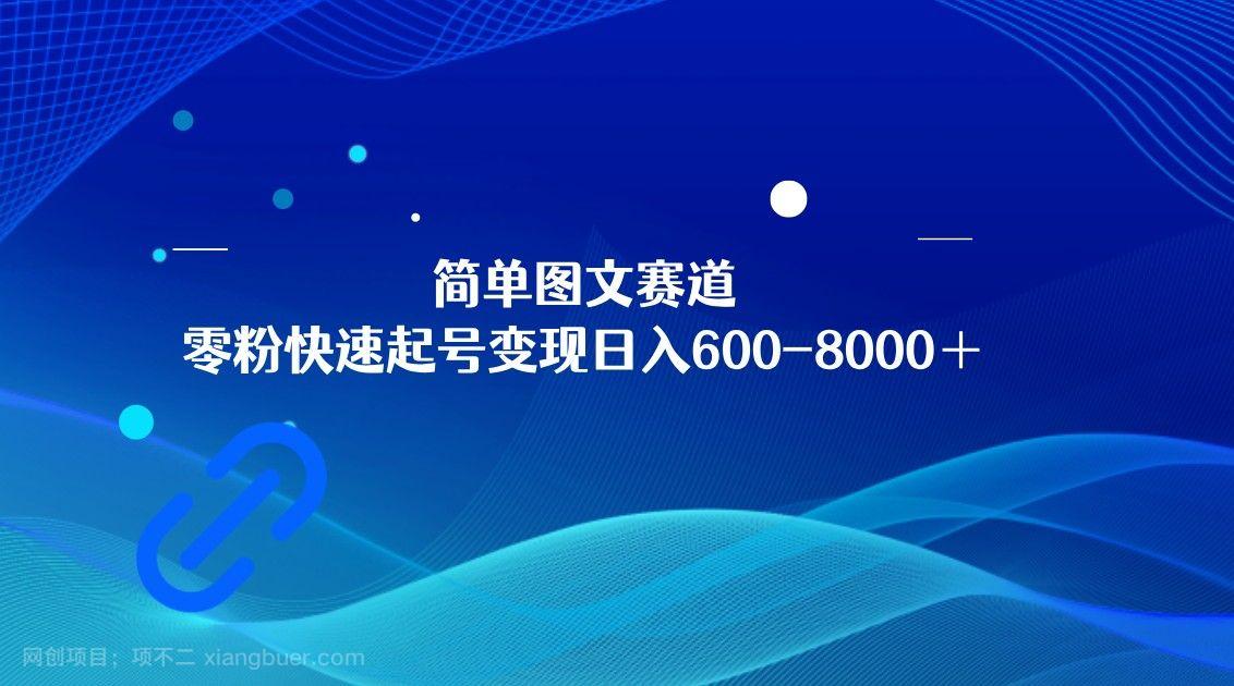 【第8895期】简单图文赛道，零粉快速起号变现日600-8000＋，可放大矩阵操作