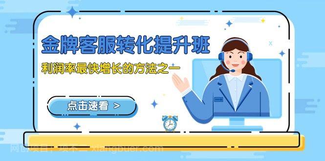【第8897期】金牌客服-转化提升班，利润率最快增长的方法之一（9节课）