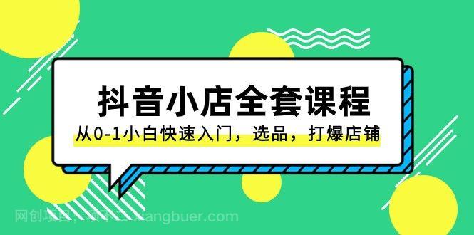 【第8916期】抖音小店全套课程,从0-1小白快速入门,选品,打爆店铺(131节课)