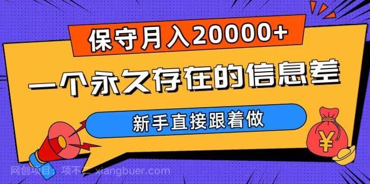 【第8927期】一个永久存在的信息差,保守月入20000+,新手直接跟着做【揭秘】
