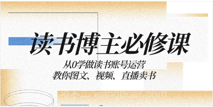 【第8939期】读书 博主 必修课:从0学做读书账号运营:教你图文、视频、直播卖书