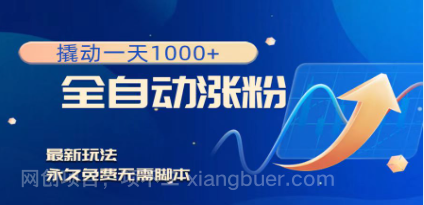 【第8947期】撬动一天1000+，全自动涨粉，最新玩法，永久免费无需脚本 