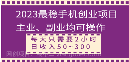 【第8948期】2023最稳手机创业项目，主业、副业均可操作，每天只需2小时，日收入50~300+