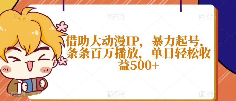 【第9032期】借助大动漫IP，暴力起号，条条百万播放，单日轻松收益500+【揭秘】