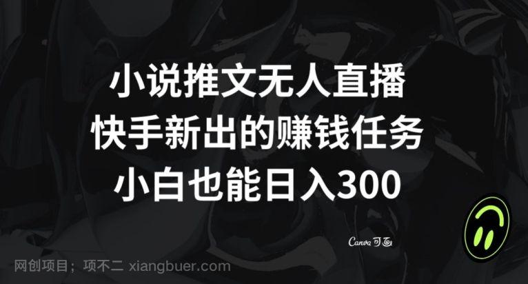 【第9039期】小说推文无人直播，快手新出的赚钱任务，小白也能日入300+【揭秘】