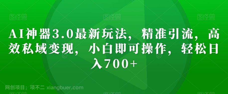 【第9044期】AI神器3.0最新玩法，精准引流，高效私域变现，小白即可操作，轻松日入700+【揭秘】