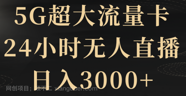 【第9049期】5G超大流量卡，24小时无人直播，日入3000+