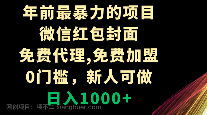 【第9117期】年前最暴力的项目,微信红包封面,免费代理,0门槛,新人可做,日入1000+