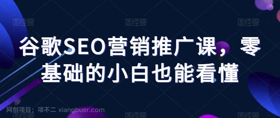 【第9127期】谷歌SEO营销推广课,零基础的小白也能看懂