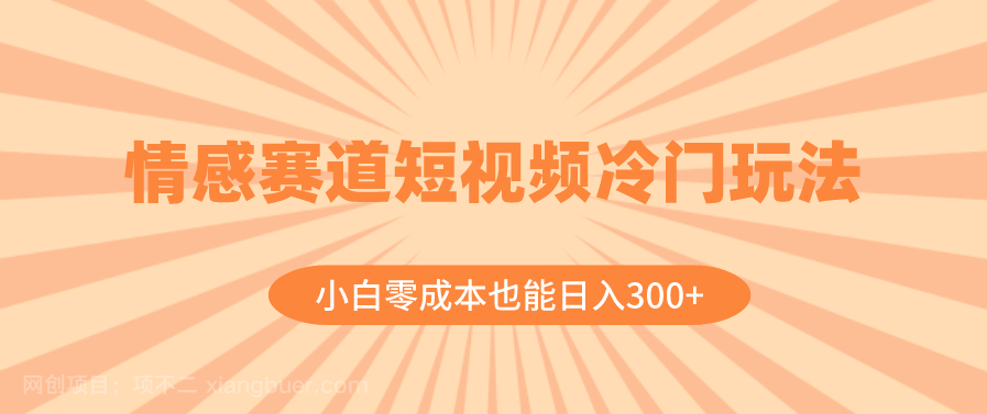 【第9179期】情感赛道短视频冷门玩法，小白零成本也能日入300+（教程+素材）