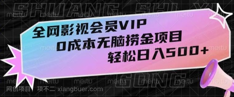 【第9188期】全网影视会员VIP，很老却常青的0成本无脑捞金项目，轻松日入500+【揭秘】
