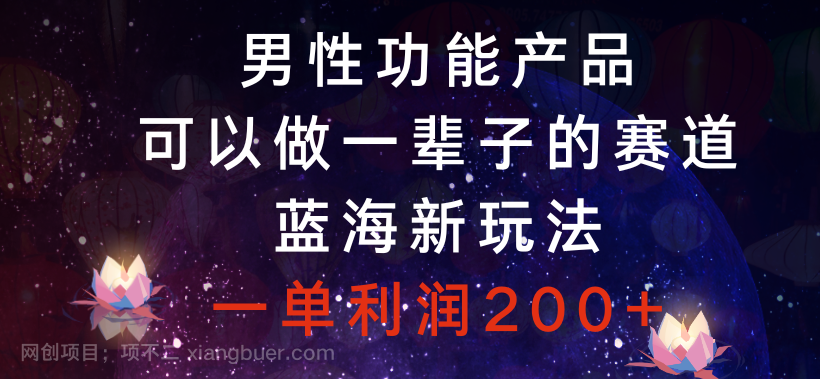 【第9216期】男性功能产品,可以做一辈子的赛道,蓝海新玩法,一单利润200+