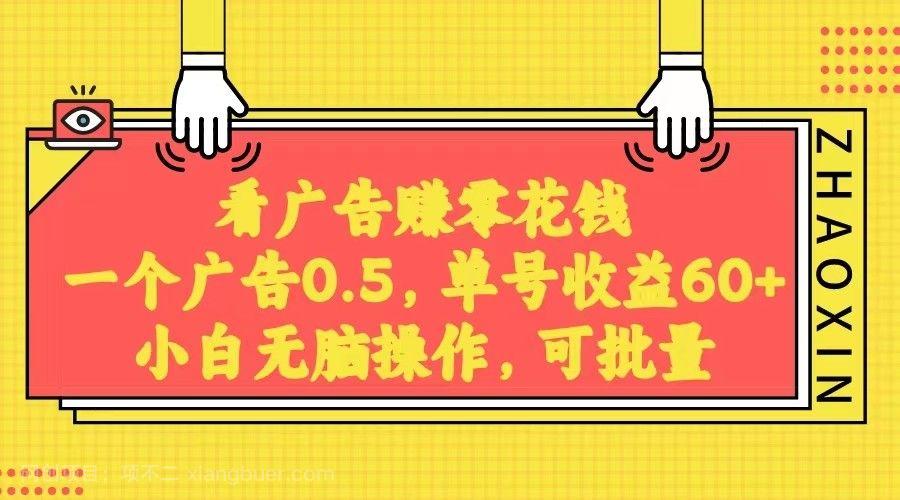 【第9205期】无脑看广告获取收益，一条广告0.5，日稳定60-100+，可批量放大，超级稳定。