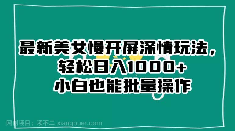 【第9225期】最新美女慢开屏深情玩法,轻松日入1000+小白也能批量操作