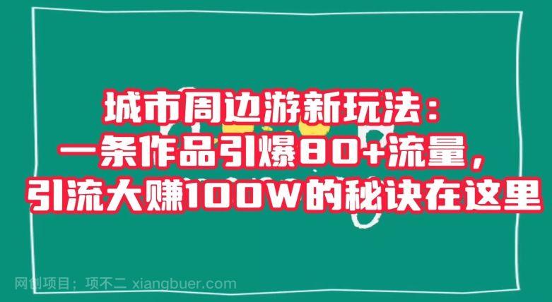 【第9227期】城市周边游新玩法:一条作品引爆80+流量,引流大赚100W的秘诀在这里【揭秘】