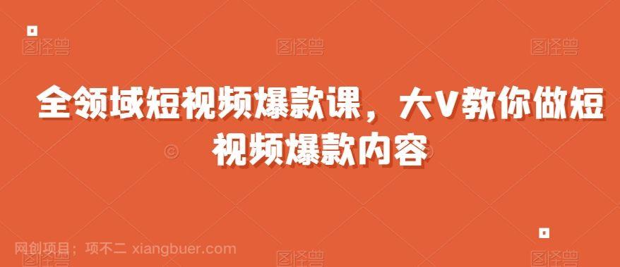 【第9229期】全领域短视频爆款课,全网两千万粉丝大V教你做短视频爆款内容