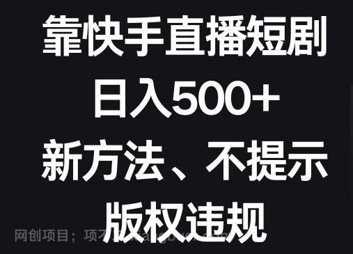 【第9249期】靠快手直播短剧,日入500+,新方法、不提示版权违规