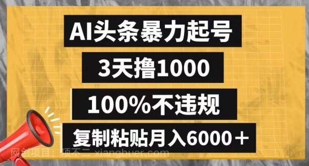 【第9255期】AI头条暴力起号，3天撸1000,100%不违规，复制粘贴月入6000＋【揭秘】