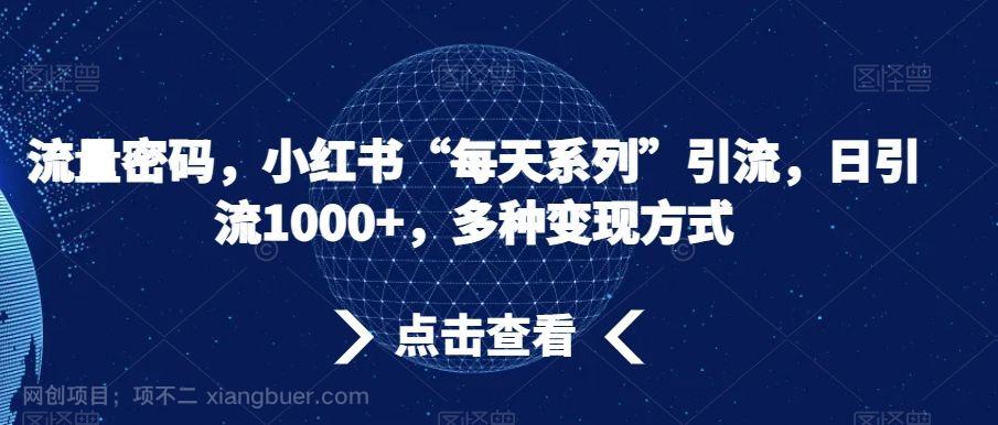 【第9262期】流量密码，小红书“每天系列”引流，日引流1000+，多种变现方式【揭秘】