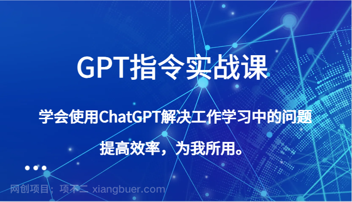 【第9267期】GPT指令实战课，学会使用ChatGPT解决工作学习中的问题，提高效率，为我所用。
