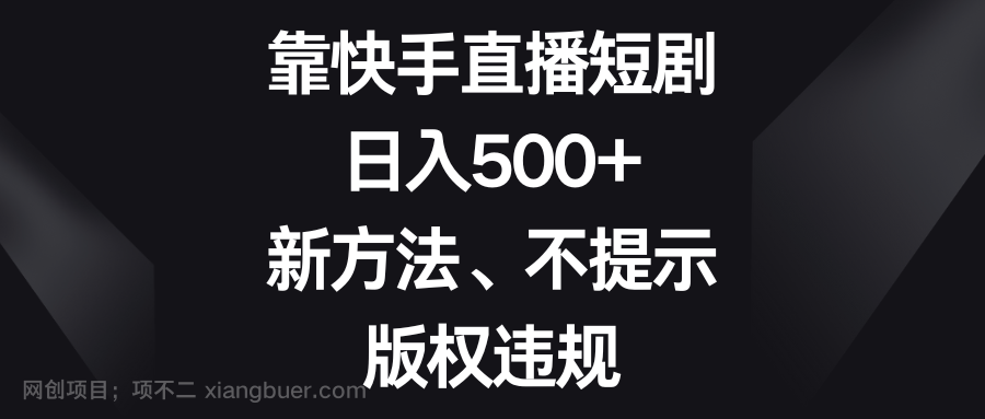 【第9269期】靠快手直播短剧，日入500+，新方法、不提示版权违规