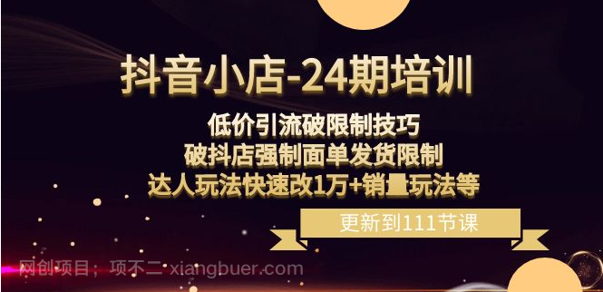 【第9305期】 抖音小店-24期：低价引流破限制技巧，破抖店强制面单发货限制，达人玩法快速改1万+销量玩法等