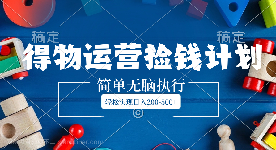 【第9306期】得物运营捡钱计划，简单无脑执行，轻松实现日入200-500+