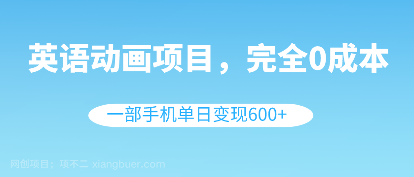 【第9307期】英语动画项目，0成本，一部手机单日变现600+（教程+素材）