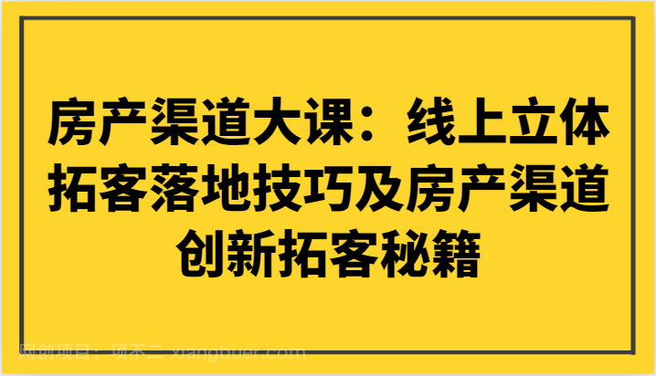【第9293期】房产渠道大课:线上立体拓客落地技巧及房产渠道创新拓客秘籍