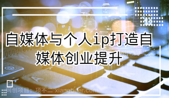 【第9295期】自媒体与个人ip打造,自媒体创业提升课(课程+资料)