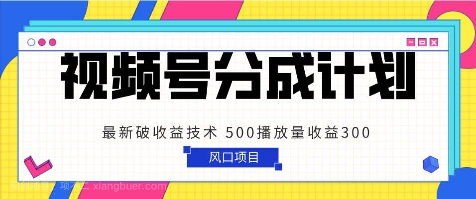 【第9297期】视频号分成计划 最新破收益技术 500播放量收益300 简单粗暴