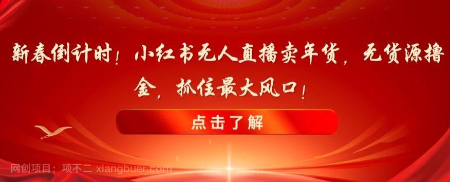 【第9371期】新春倒计时！小红书无人直播卖年货，无货源撸金，抓住最大风口【揭秘】