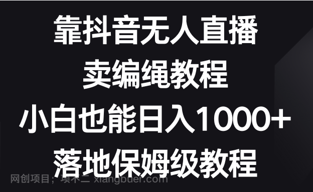 【第9382期】靠抖音无人直播，卖编绳教程，小白也能日入1000+，落地保姆级教程