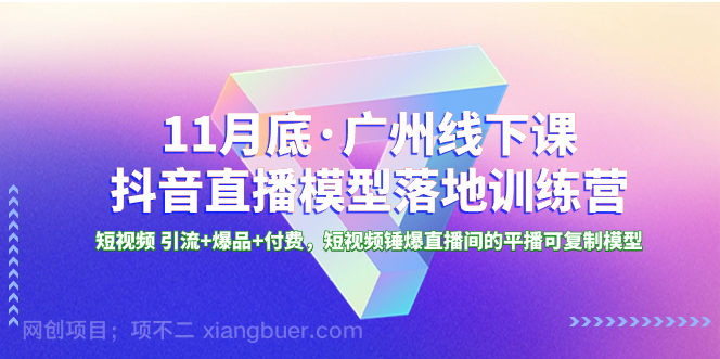  【第9385期】11月底·广州线下课抖音直播模型落地特训营，短视频 引流+爆品+付费，短视频锤爆直播间的平播可复制模型