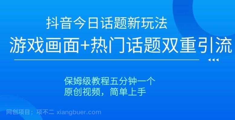 【第9387期】抖音今日话题新玩法，游戏画面+热门话题双重引流，保姆级教程五分钟一个【揭秘】