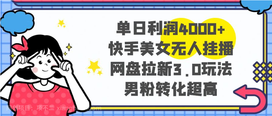 【第9408期】单日利润4000+快手美女无人挂播，网盘拉新3.0玩法，男粉转化超高