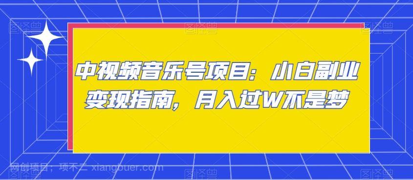 【第9412期】中视频音乐号项目：小白副业变现指南，月入过W不是梦【揭秘】