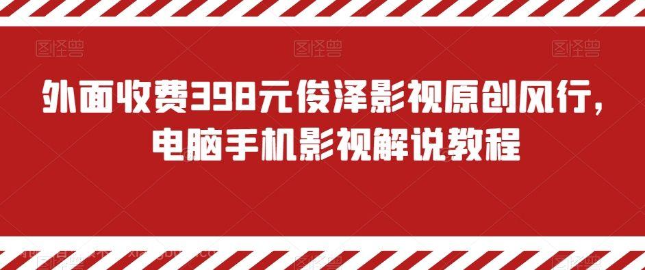 【第9415期】外面收费398元俊泽影视原创风行，电脑手机影视解说教程