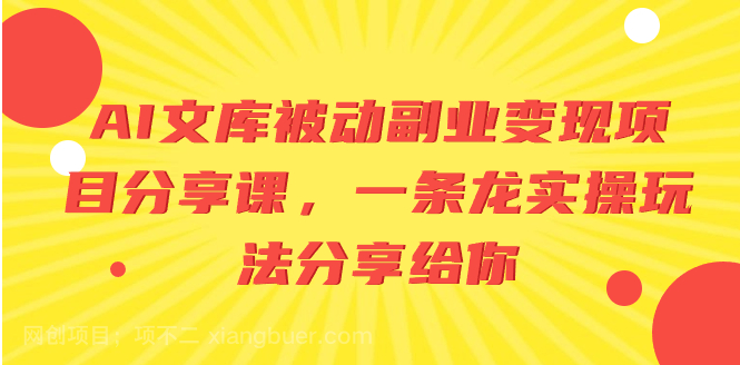 【第9460期】AI文库被动副业变现项目分享课，一条龙实操玩法分享给你