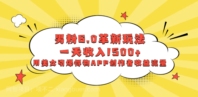 【第9463期】男粉6.0革新玩法，一天收入1500+，用美女引爆得物APP创作者收益流量