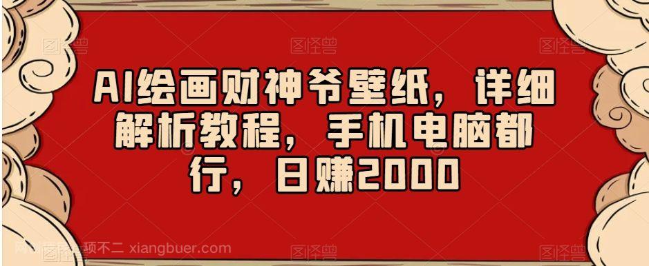 【第9472期】AI绘画财神爷壁纸，详细解析教程，手机电脑都行，日赚2000【揭秘】