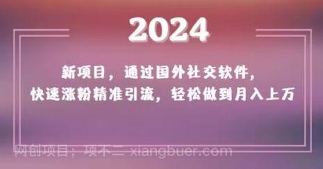 【第9474期】2024新项目，通过国外社交软件，快速涨粉精准引流，轻松做到月入上万【揭秘】