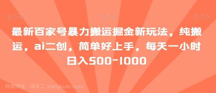 【第9485期】最新百家号暴力搬运掘金新玩法，纯搬运，ai二创，简单好上手，每天一小时日入500-1000【揭秘】