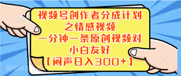 【第9496期】视频号创作者分成计划之情感视频，一分钟一条原创视频，对小白友好【闷声日入300+】