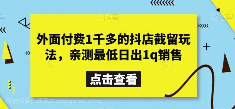 【第9512期】外面付费1千多的抖店截留玩法，亲测最低日出1q销售【揭秘】
